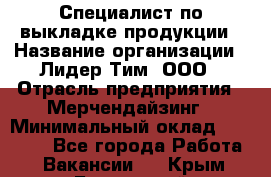 Специалист по выкладке продукции › Название организации ­ Лидер Тим, ООО › Отрасль предприятия ­ Мерчендайзинг › Минимальный оклад ­ 22 000 - Все города Работа » Вакансии   . Крым,Бахчисарай